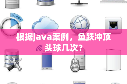 根据java案例，鱼跃冲顶头球几次？