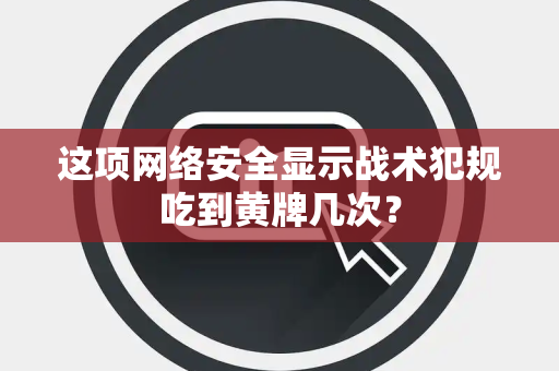 这项网络安全显示战术犯规吃到黄牌几次？