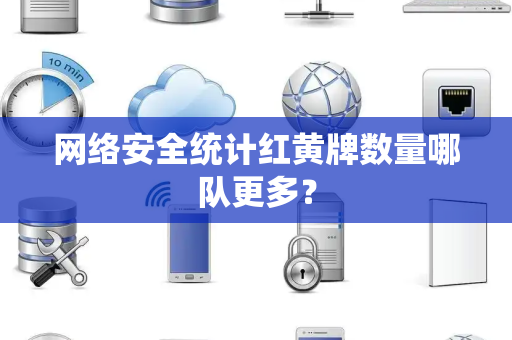 网络安全统计红黄牌数量哪队更多？
