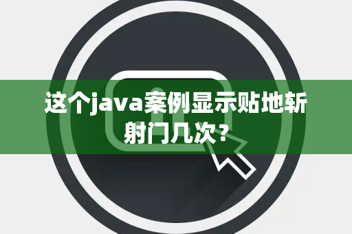 这个java案例显示贴地斩射门几次？