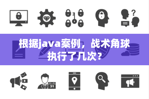 根据java案例，战术角球执行了几次？