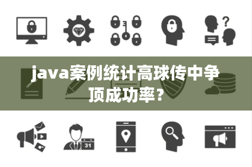 java案例统计高球传中争顶成功率？