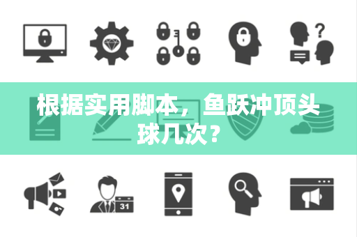 根据实用脚本，鱼跃冲顶头球几次？