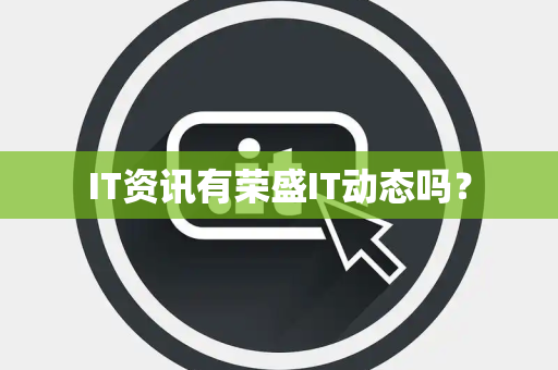 IT资讯有荣盛IT动态吗？