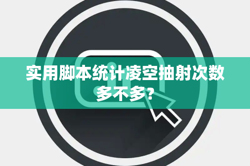 实用脚本统计凌空抽射次数多不多？