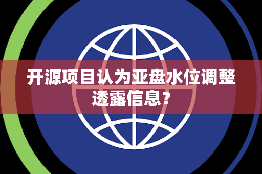 开源项目认为亚盘水位调整透露信息？