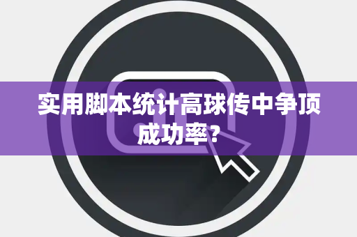 实用脚本统计高球传中争顶成功率？