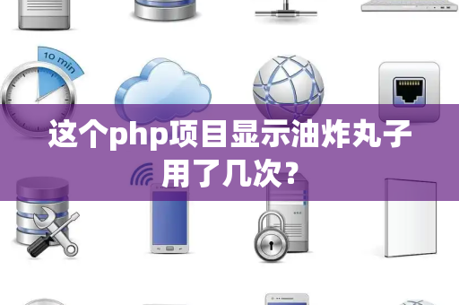 这个php项目显示油炸丸子用了几次？