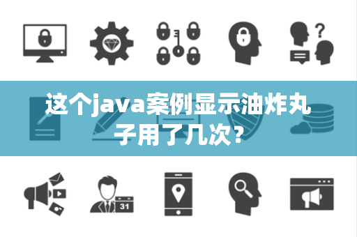 这个java案例显示油炸丸子用了几次？