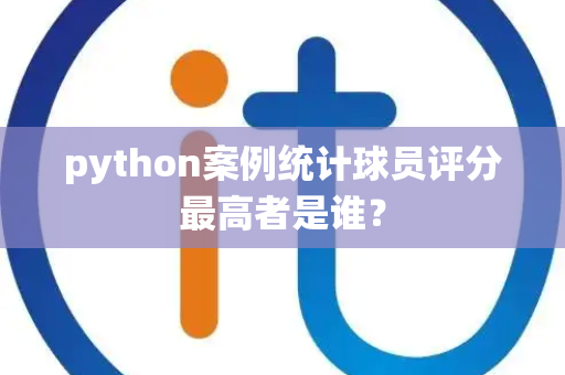 python案例统计球员评分最高者是谁？