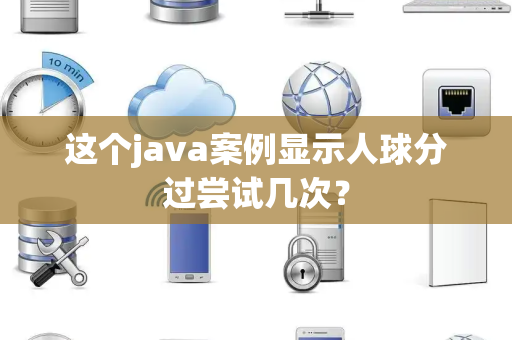 这个java案例显示人球分过尝试几次？