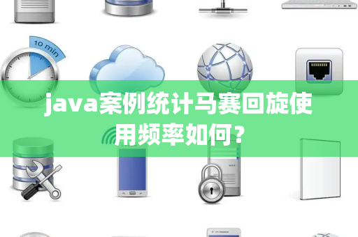 java案例统计马赛回旋使用频率如何？