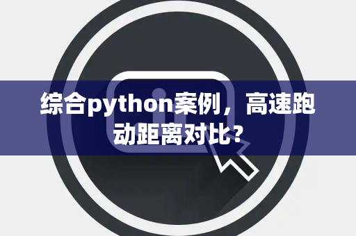 综合python案例，高速跑动距离对比？