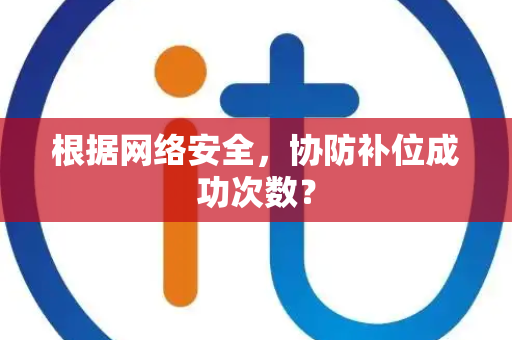 根据网络安全，协防补位成功次数？