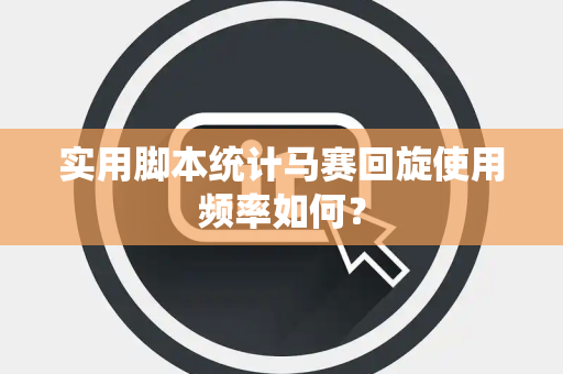 实用脚本统计马赛回旋使用频率如何？