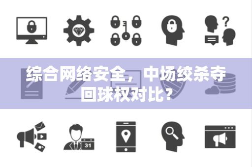 综合网络安全，中场绞杀夺回球权对比？