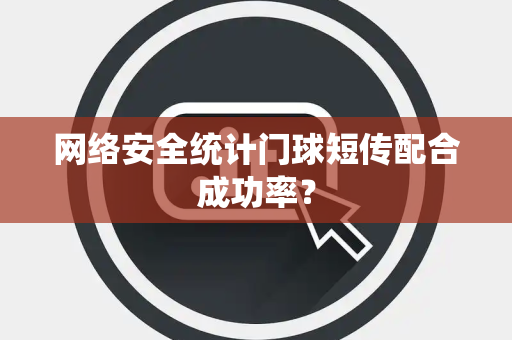 网络安全统计门球短传配合成功率？