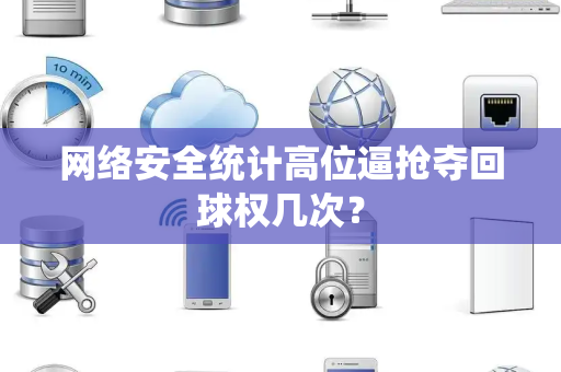 网络安全统计高位逼抢夺回球权几次？