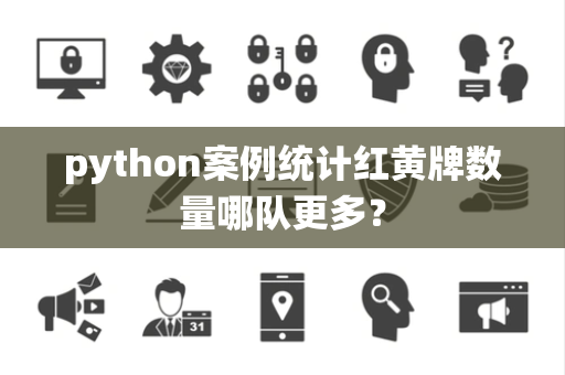python案例统计红黄牌数量哪队更多？