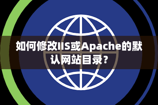 如何修改IIS或Apache的默认网站目录？