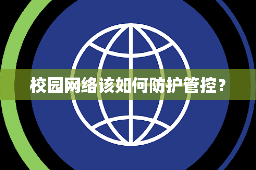 校园网络该如何防护管控? 校园网络该如何防护管控?