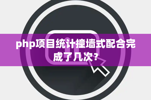php项目统计撞墙式配合完成了几次？