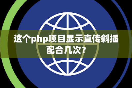 这个php项目显示直传斜插配合几次？