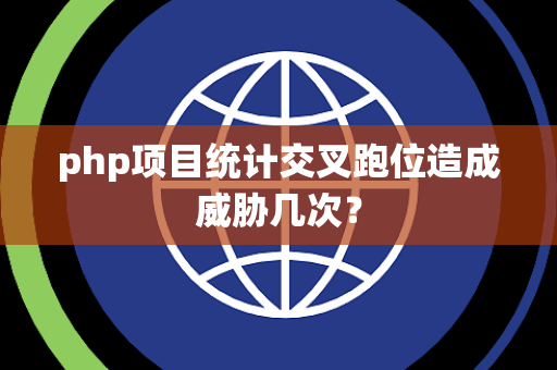 php项目统计交叉跑位造成威胁几次？