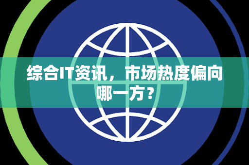 综合IT资讯，市场热度偏向哪一方？