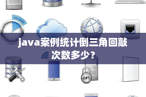 java案例统计倒三角回敲次数多少？