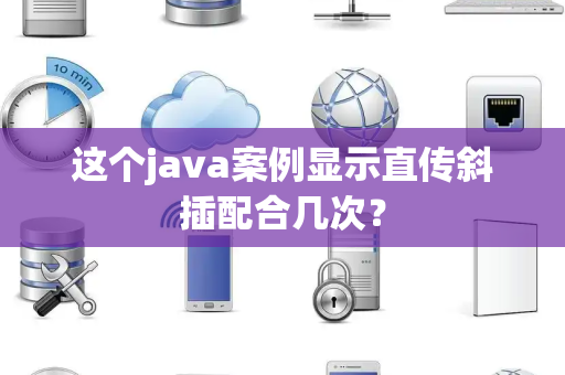 这个java案例显示直传斜插配合几次？