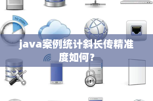 java案例统计斜长传精准度如何？