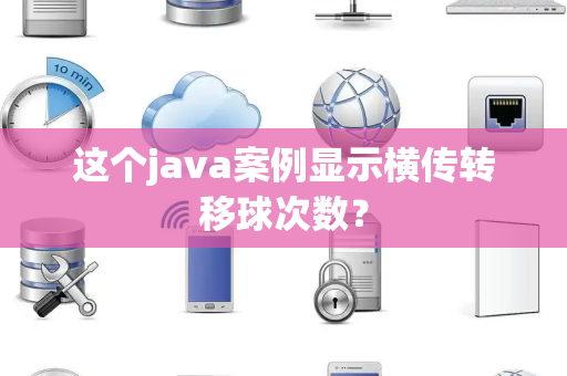 这个java案例显示横传转移球次数？