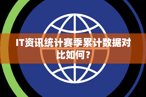 IT资讯统计赛季累计数据对比如何？