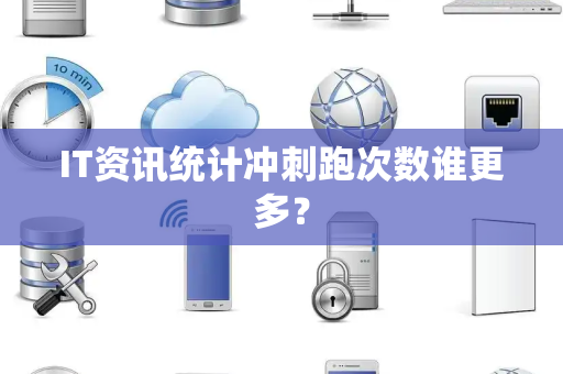 IT资讯统计冲刺跑次数谁更多？