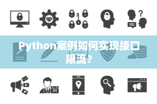 Python案例如何实现接口限流? Python案例如何实现接口限流?