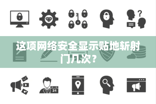 这项网络安全显示贴地斩射门几次？