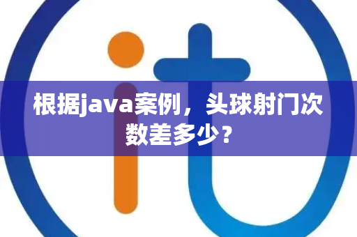 根据java案例，头球射门次数差多少？