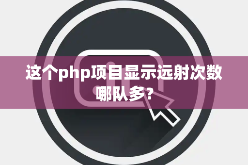 这个php项目显示远射次数哪队多？