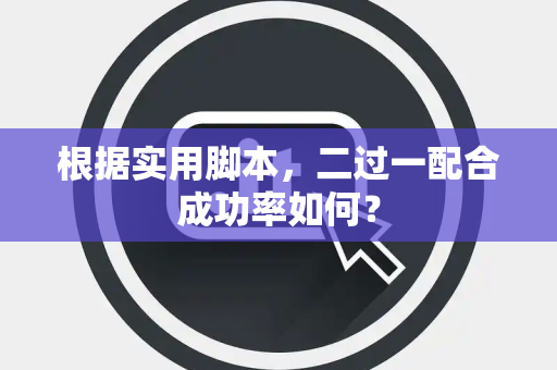 根据实用脚本，二过一配合成功率如何？