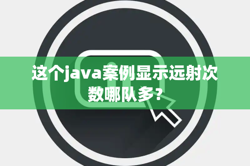 这个java案例显示远射次数哪队多？