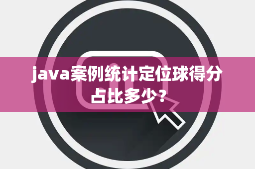 java案例统计定位球得分占比多少？