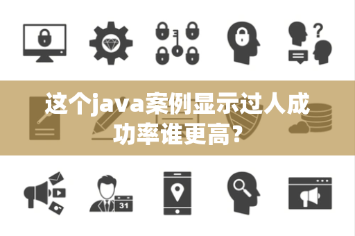 这个java案例显示过人成功率谁更高？