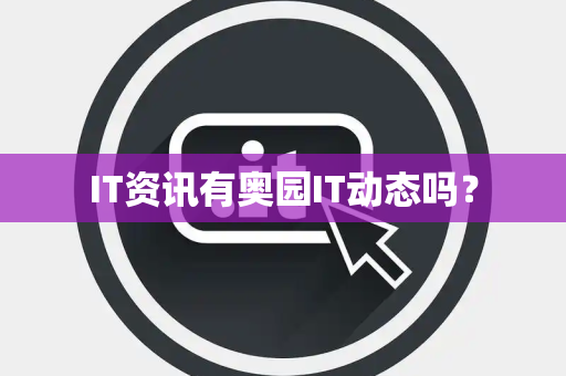 IT资讯有奥园IT动态吗？