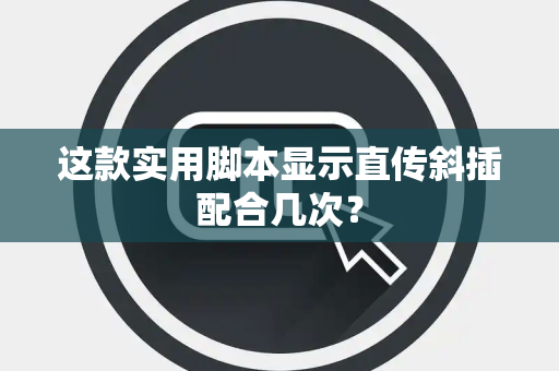 这款实用脚本显示直传斜插配合几次？