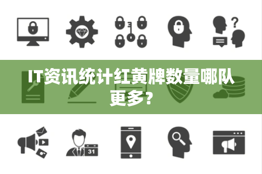 IT资讯统计红黄牌数量哪队更多？