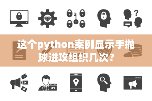 这个python案例显示手抛球进攻组织几次？