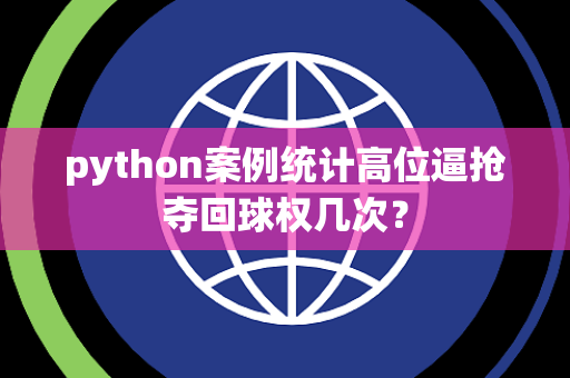 python案例统计高位逼抢夺回球权几次？