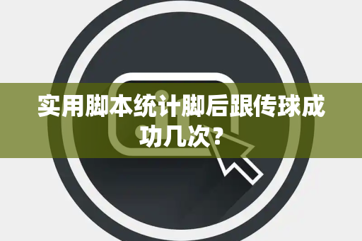 实用脚本统计脚后跟传球成功几次？