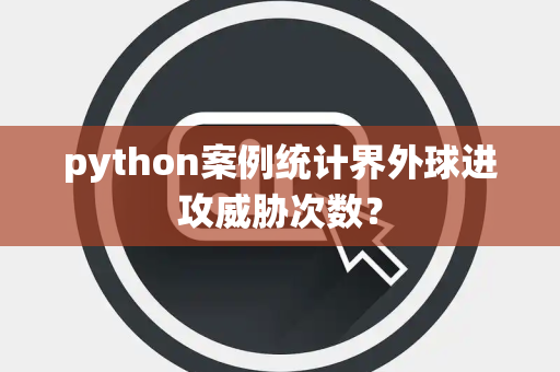 python案例统计界外球进攻威胁次数？